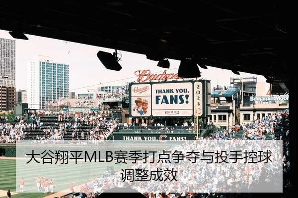 大谷翔平MLB赛季打点争夺与投手控球调整成效