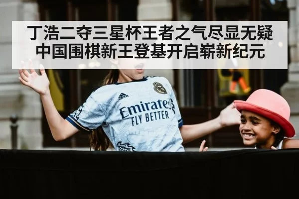 丁浩二夺三星杯王者之气尽显无疑 中国围棋新王登基开启崭新纪元