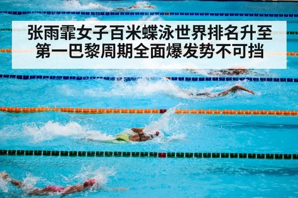 张雨霏女子百米蝶泳世界排名升至第一巴黎周期全面爆发势不可挡