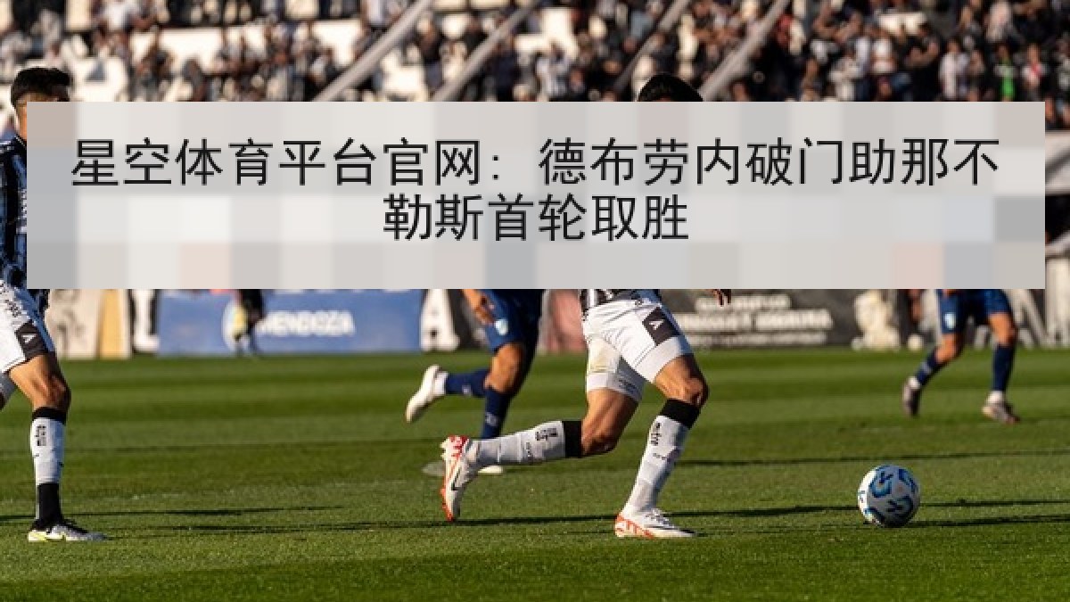星空体育平台官网: 德布劳内破门助那不勒斯首轮取胜 星空体育平台官网: 德布劳内破门助那不勒斯首轮取胜