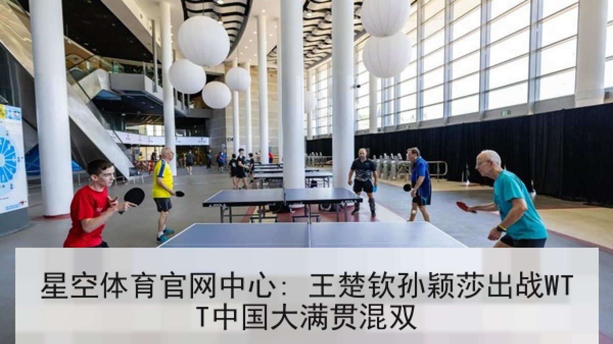 星空体育官网中心: 王楚钦孙颖莎出战WTT中国大满贯混双