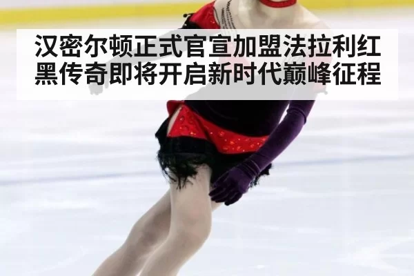 汉密尔顿正式官宣加盟法拉利红黑传奇即将开启新时代巅峰征程
